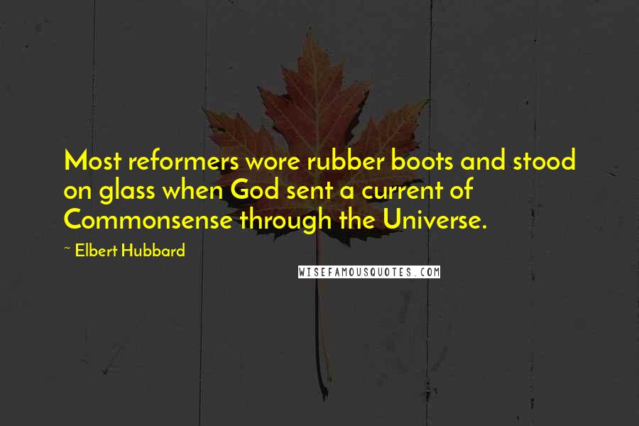 Elbert Hubbard Quotes: Most reformers wore rubber boots and stood on glass when God sent a current of Commonsense through the Universe.