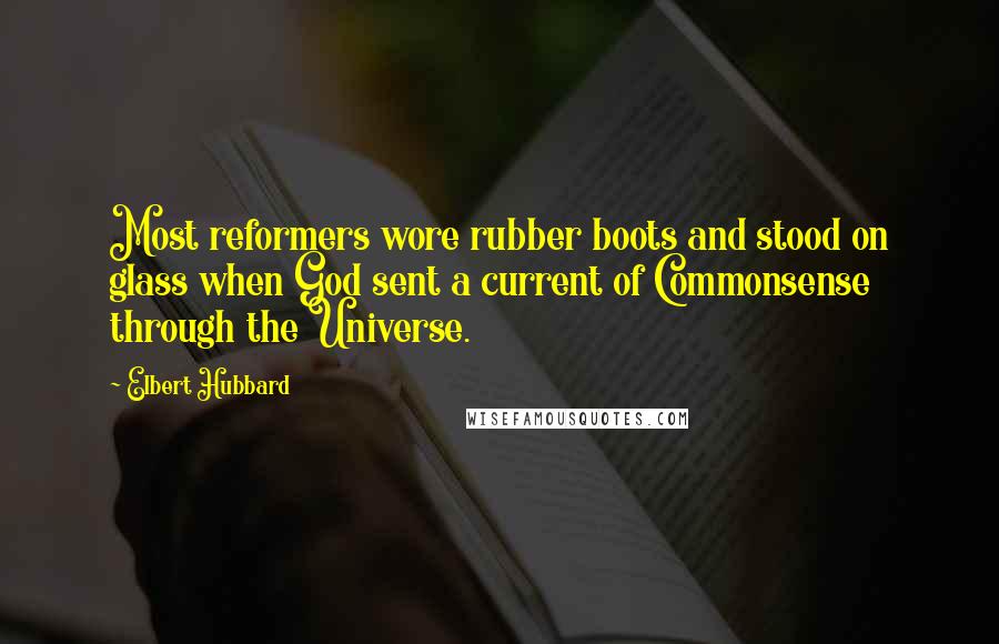 Elbert Hubbard Quotes: Most reformers wore rubber boots and stood on glass when God sent a current of Commonsense through the Universe.