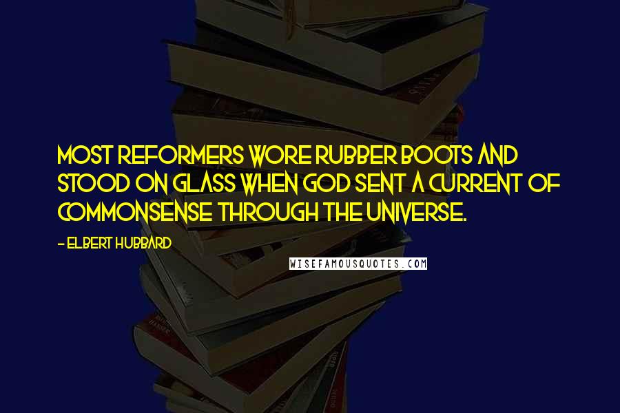 Elbert Hubbard Quotes: Most reformers wore rubber boots and stood on glass when God sent a current of Commonsense through the Universe.