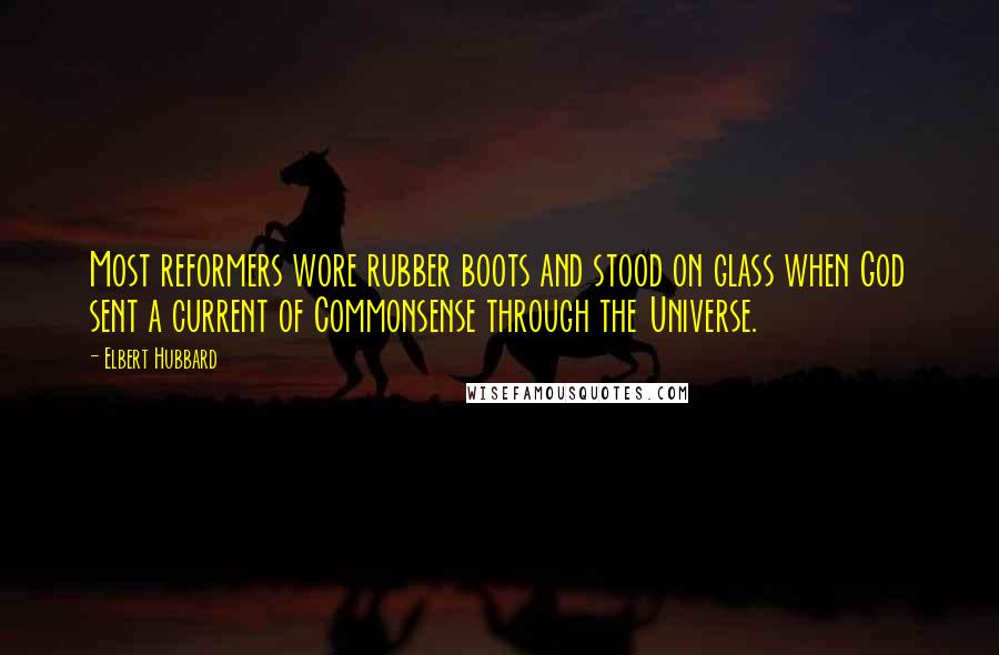 Elbert Hubbard Quotes: Most reformers wore rubber boots and stood on glass when God sent a current of Commonsense through the Universe.