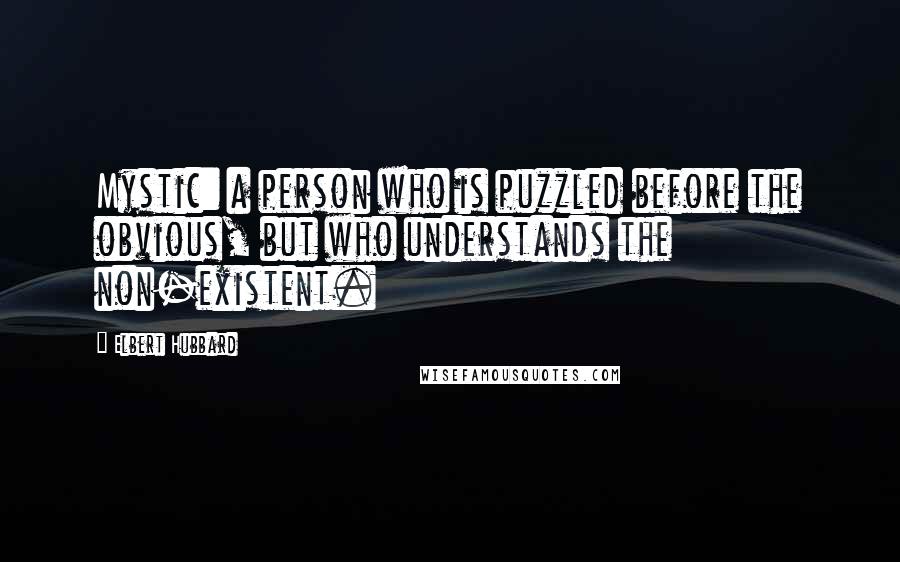 Elbert Hubbard Quotes: Mystic: a person who is puzzled before the obvious, but who understands the non-existent.