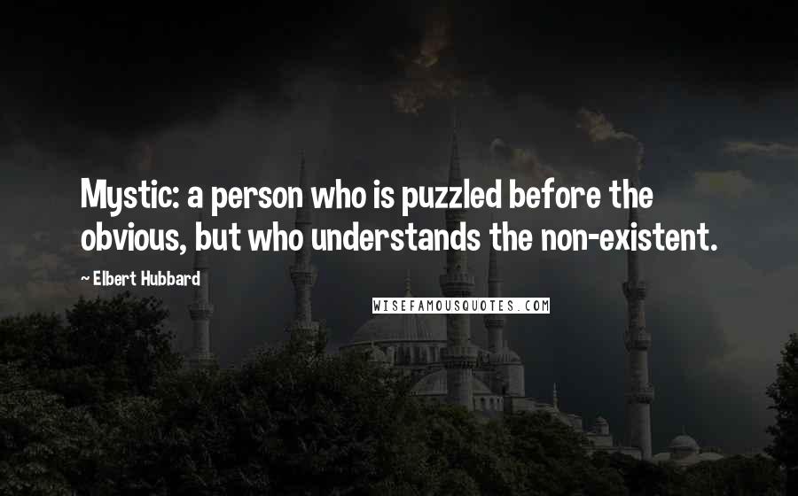 Elbert Hubbard Quotes: Mystic: a person who is puzzled before the obvious, but who understands the non-existent.