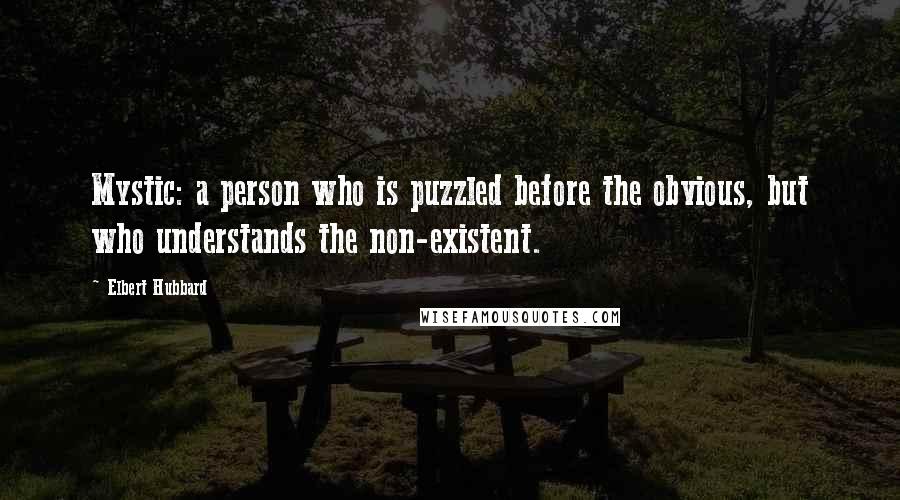 Elbert Hubbard Quotes: Mystic: a person who is puzzled before the obvious, but who understands the non-existent.