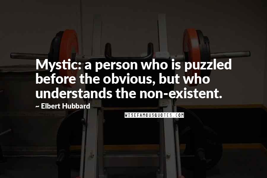 Elbert Hubbard Quotes: Mystic: a person who is puzzled before the obvious, but who understands the non-existent.