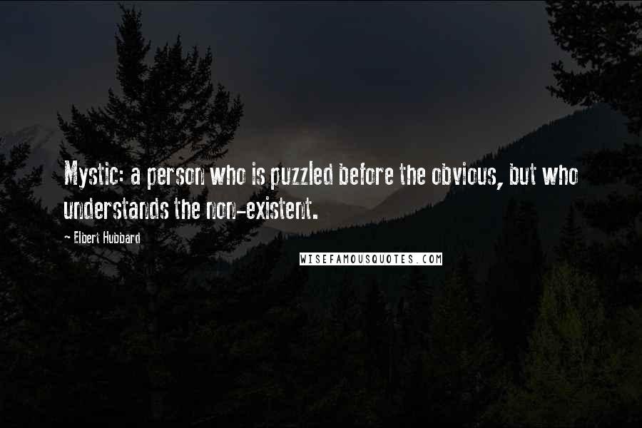 Elbert Hubbard Quotes: Mystic: a person who is puzzled before the obvious, but who understands the non-existent.