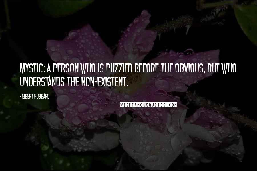 Elbert Hubbard Quotes: Mystic: a person who is puzzled before the obvious, but who understands the non-existent.