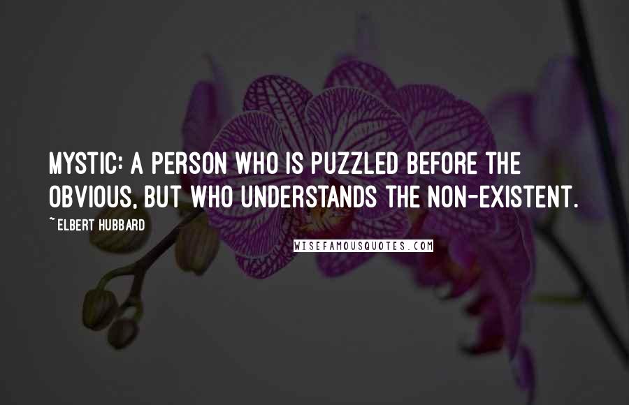 Elbert Hubbard Quotes: Mystic: a person who is puzzled before the obvious, but who understands the non-existent.