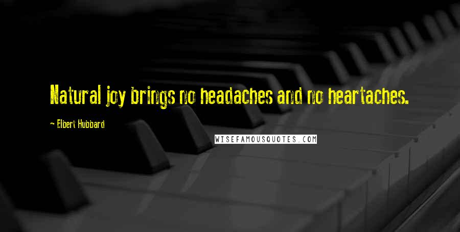 Elbert Hubbard Quotes: Natural joy brings no headaches and no heartaches.