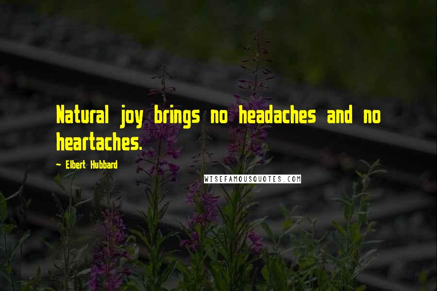 Elbert Hubbard Quotes: Natural joy brings no headaches and no heartaches.