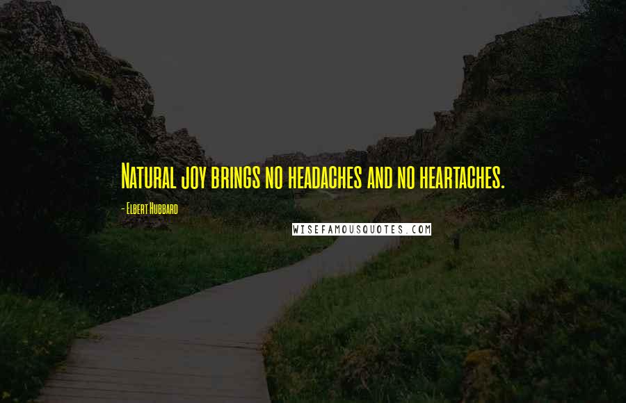 Elbert Hubbard Quotes: Natural joy brings no headaches and no heartaches.