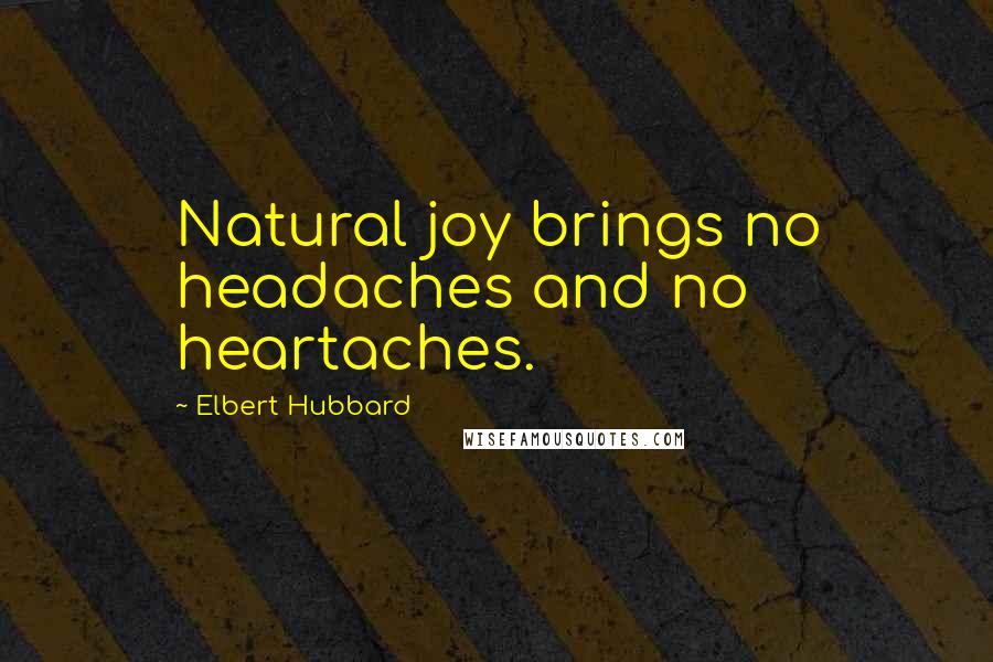 Elbert Hubbard Quotes: Natural joy brings no headaches and no heartaches.