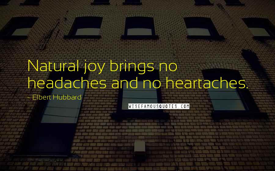 Elbert Hubbard Quotes: Natural joy brings no headaches and no heartaches.