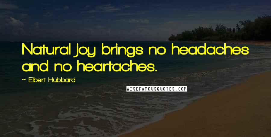 Elbert Hubbard Quotes: Natural joy brings no headaches and no heartaches.