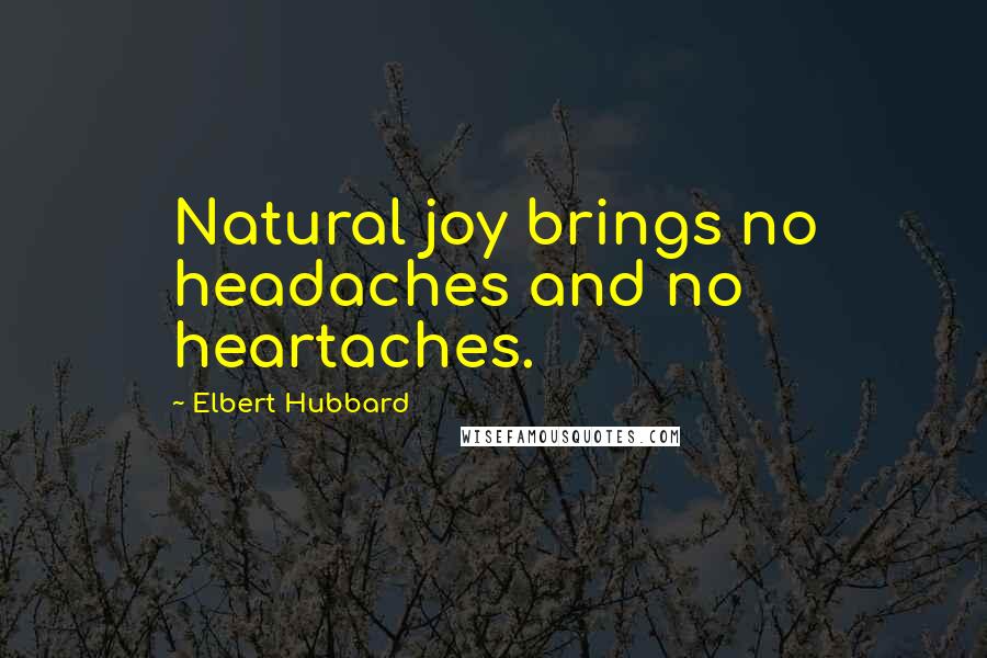 Elbert Hubbard Quotes: Natural joy brings no headaches and no heartaches.