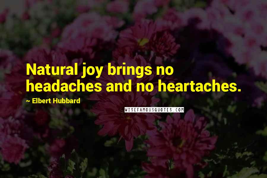 Elbert Hubbard Quotes: Natural joy brings no headaches and no heartaches.