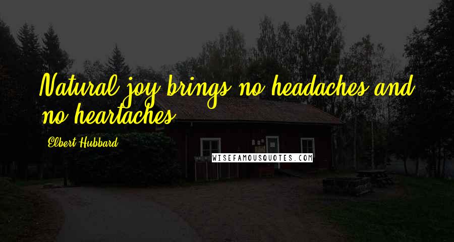 Elbert Hubbard Quotes: Natural joy brings no headaches and no heartaches.