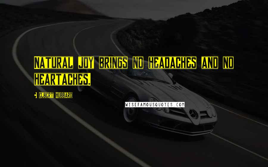 Elbert Hubbard Quotes: Natural joy brings no headaches and no heartaches.