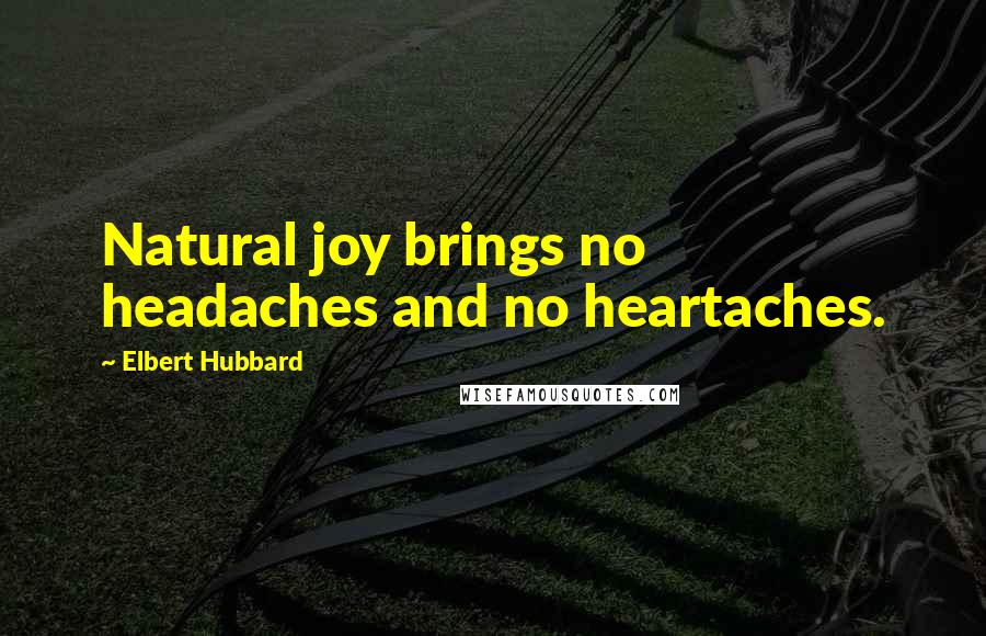 Elbert Hubbard Quotes: Natural joy brings no headaches and no heartaches.
