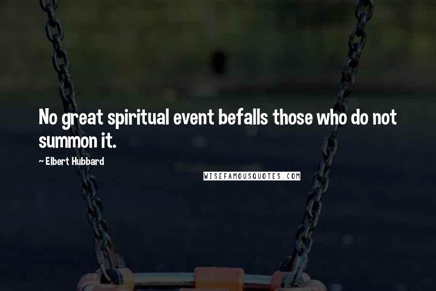 Elbert Hubbard Quotes: No great spiritual event befalls those who do not summon it.