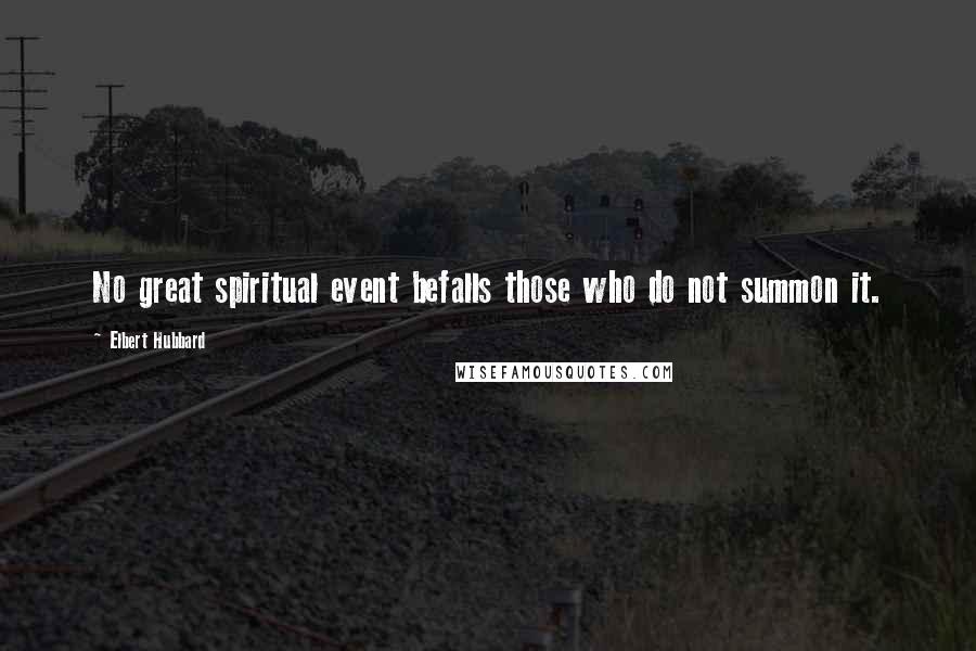 Elbert Hubbard Quotes: No great spiritual event befalls those who do not summon it.