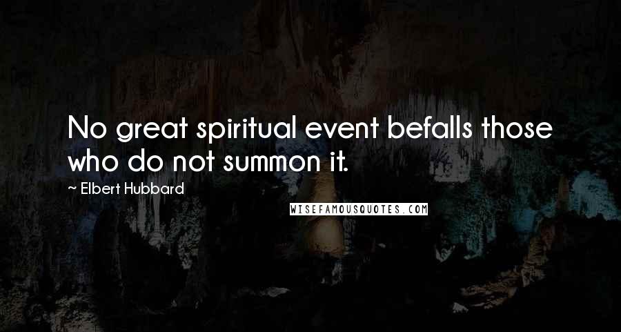 Elbert Hubbard Quotes: No great spiritual event befalls those who do not summon it.