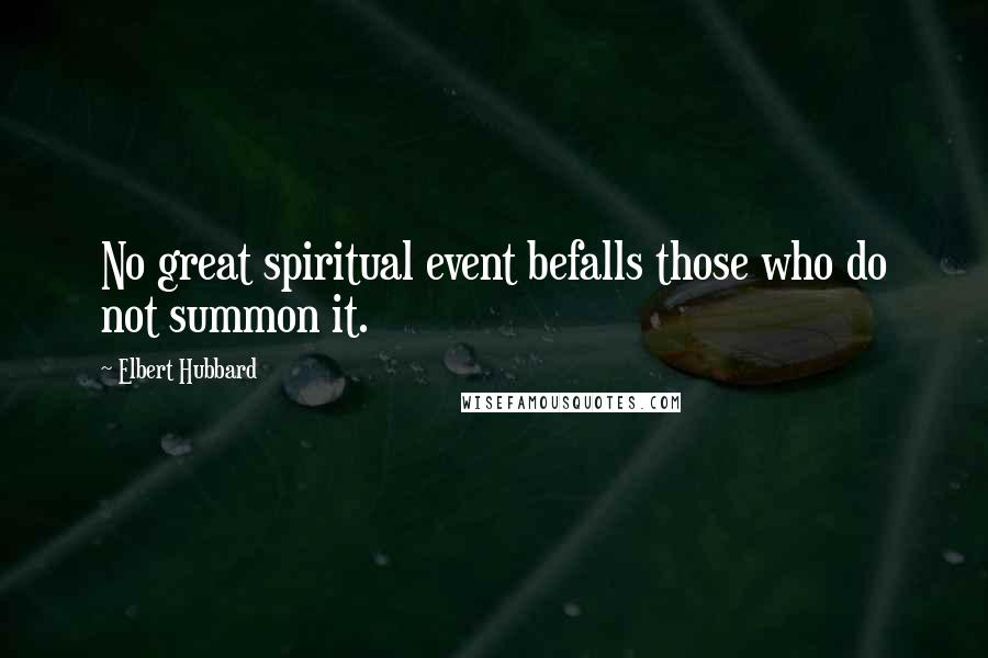 Elbert Hubbard Quotes: No great spiritual event befalls those who do not summon it.