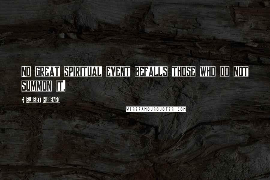 Elbert Hubbard Quotes: No great spiritual event befalls those who do not summon it.