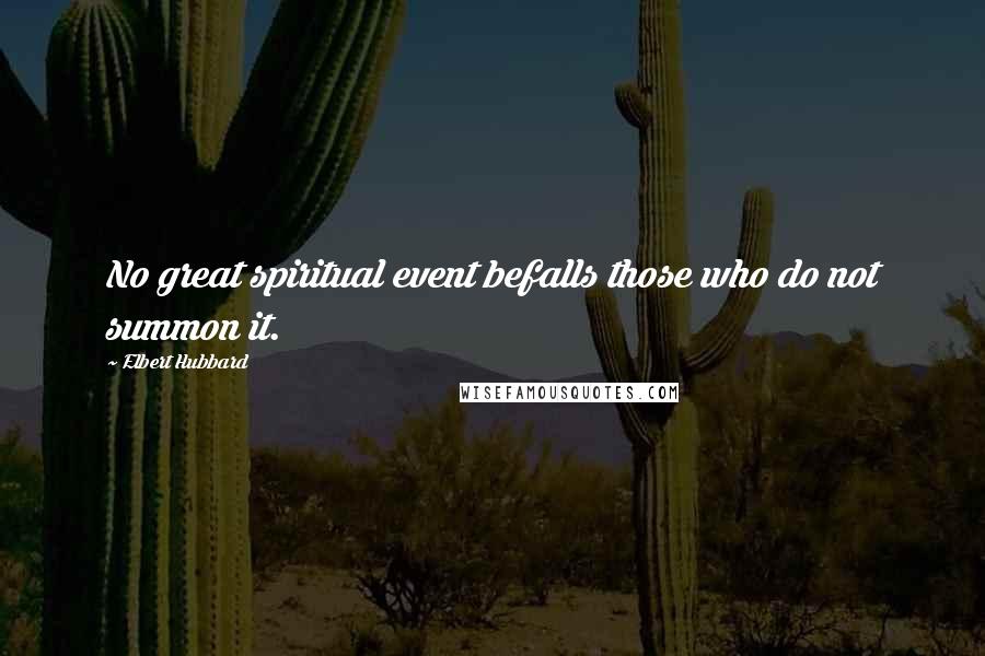 Elbert Hubbard Quotes: No great spiritual event befalls those who do not summon it.