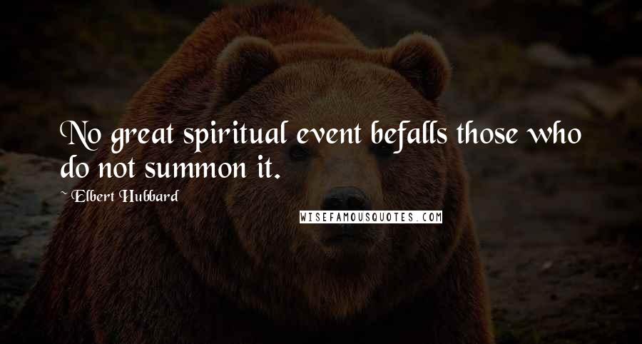 Elbert Hubbard Quotes: No great spiritual event befalls those who do not summon it.