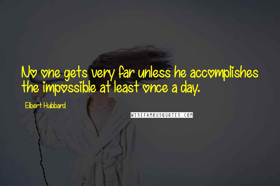 Elbert Hubbard Quotes: No one gets very far unless he accomplishes the impossible at least once a day.