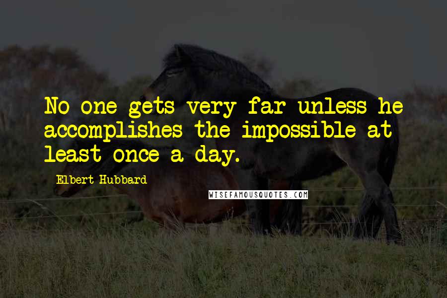 Elbert Hubbard Quotes: No one gets very far unless he accomplishes the impossible at least once a day.