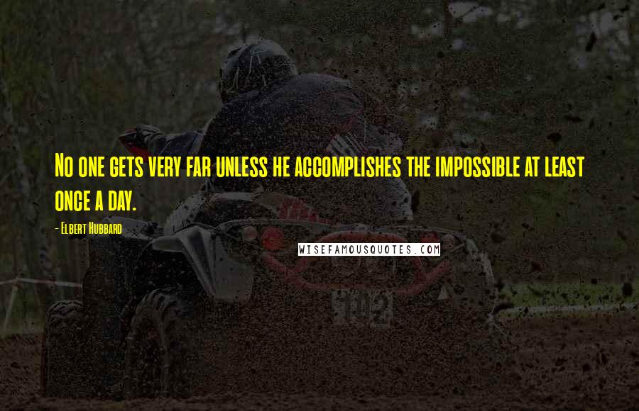 Elbert Hubbard Quotes: No one gets very far unless he accomplishes the impossible at least once a day.