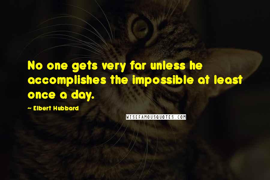 Elbert Hubbard Quotes: No one gets very far unless he accomplishes the impossible at least once a day.