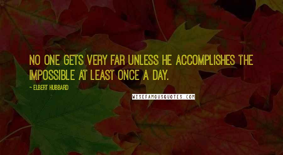 Elbert Hubbard Quotes: No one gets very far unless he accomplishes the impossible at least once a day.