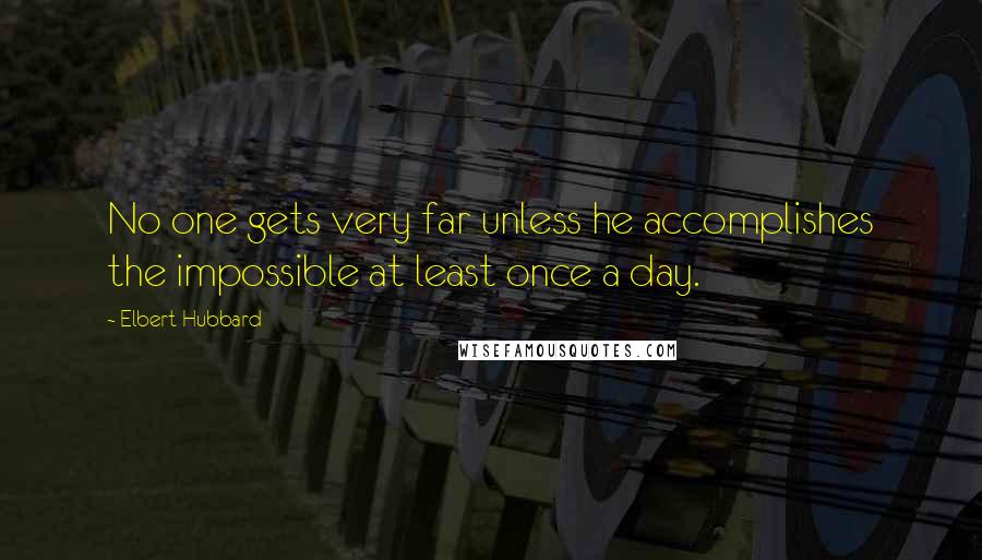 Elbert Hubbard Quotes: No one gets very far unless he accomplishes the impossible at least once a day.