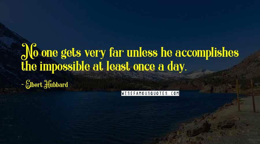 Elbert Hubbard Quotes: No one gets very far unless he accomplishes the impossible at least once a day.