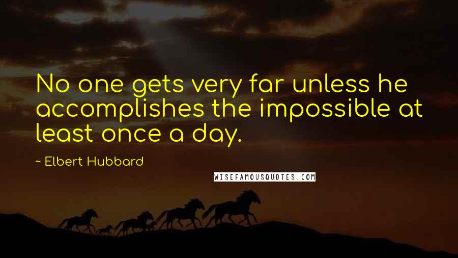 Elbert Hubbard Quotes: No one gets very far unless he accomplishes the impossible at least once a day.