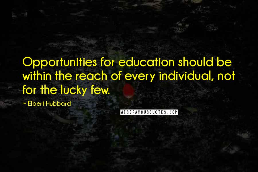 Elbert Hubbard Quotes: Opportunities for education should be within the reach of every individual, not for the lucky few.