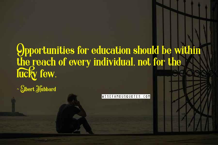 Elbert Hubbard Quotes: Opportunities for education should be within the reach of every individual, not for the lucky few.