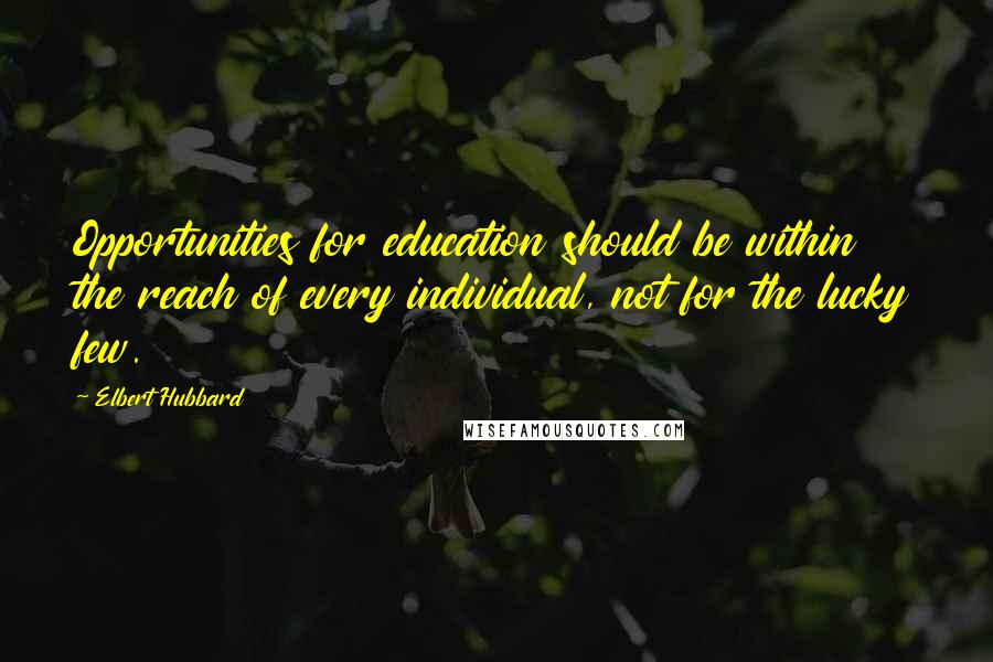 Elbert Hubbard Quotes: Opportunities for education should be within the reach of every individual, not for the lucky few.