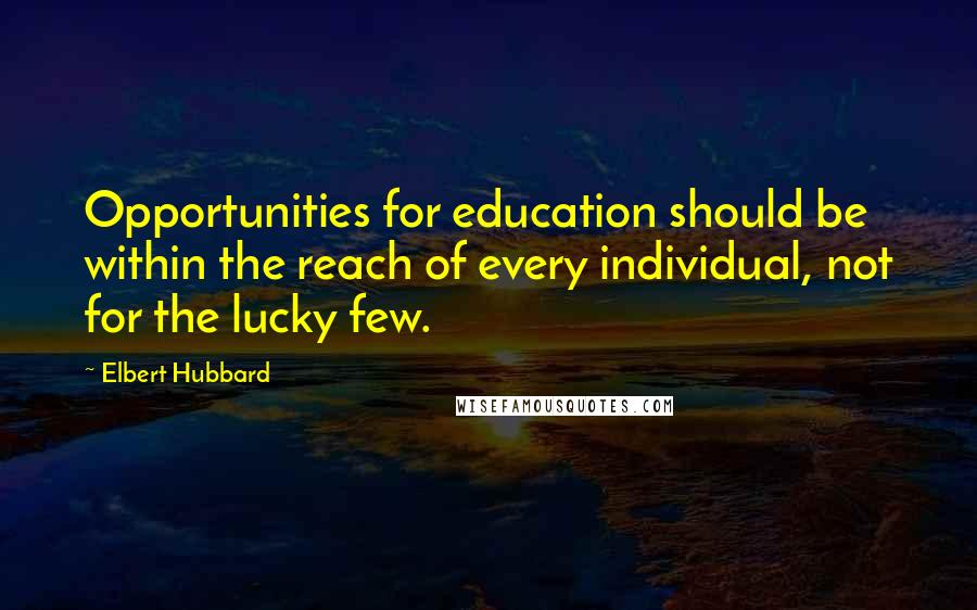Elbert Hubbard Quotes: Opportunities for education should be within the reach of every individual, not for the lucky few.