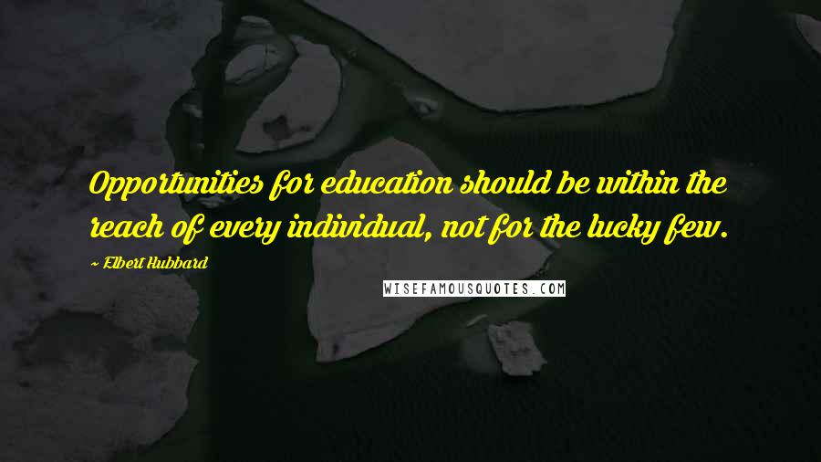 Elbert Hubbard Quotes: Opportunities for education should be within the reach of every individual, not for the lucky few.