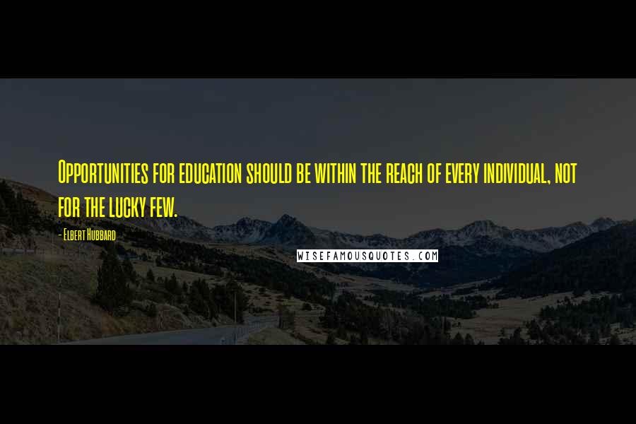 Elbert Hubbard Quotes: Opportunities for education should be within the reach of every individual, not for the lucky few.