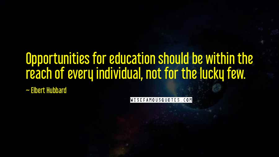 Elbert Hubbard Quotes: Opportunities for education should be within the reach of every individual, not for the lucky few.