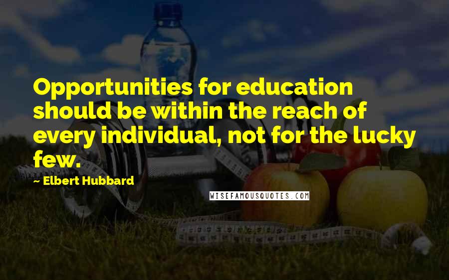 Elbert Hubbard Quotes: Opportunities for education should be within the reach of every individual, not for the lucky few.