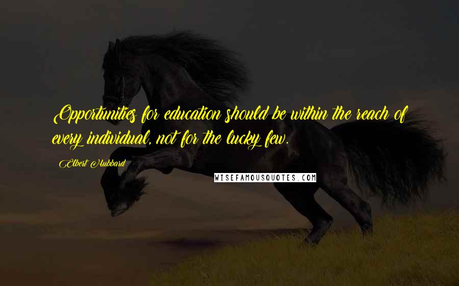 Elbert Hubbard Quotes: Opportunities for education should be within the reach of every individual, not for the lucky few.