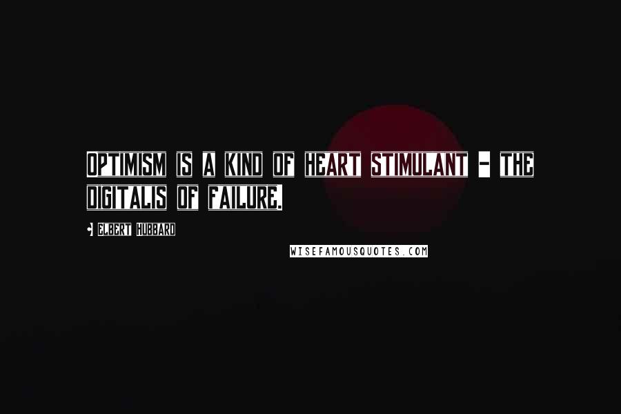 Elbert Hubbard Quotes: Optimism is a kind of heart stimulant - the digitalis of failure.