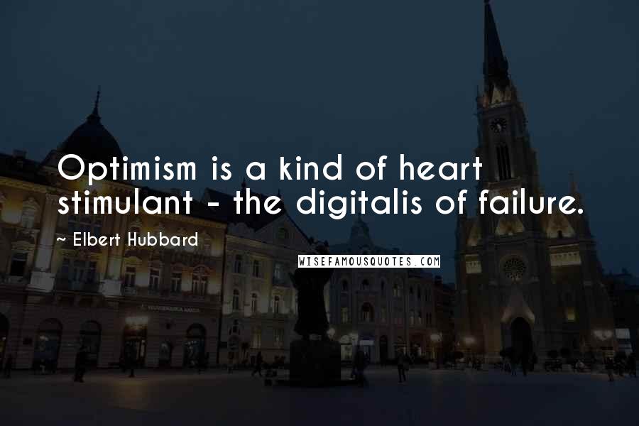 Elbert Hubbard Quotes: Optimism is a kind of heart stimulant - the digitalis of failure.