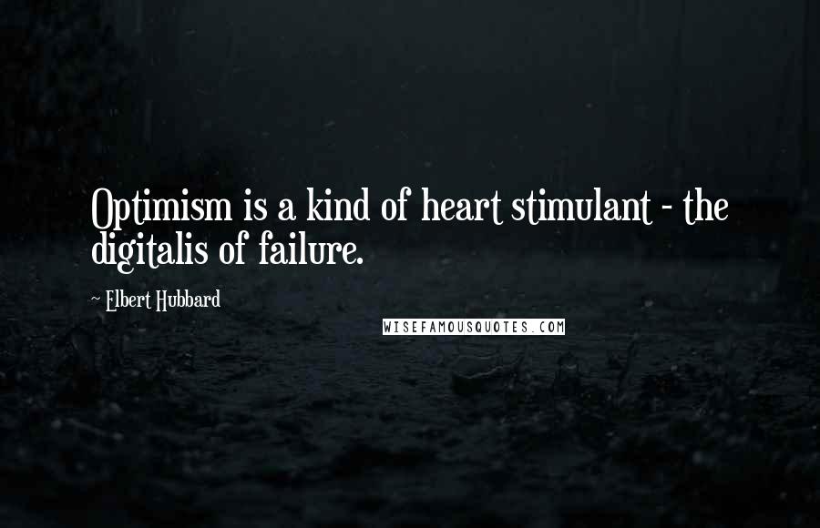 Elbert Hubbard Quotes: Optimism is a kind of heart stimulant - the digitalis of failure.