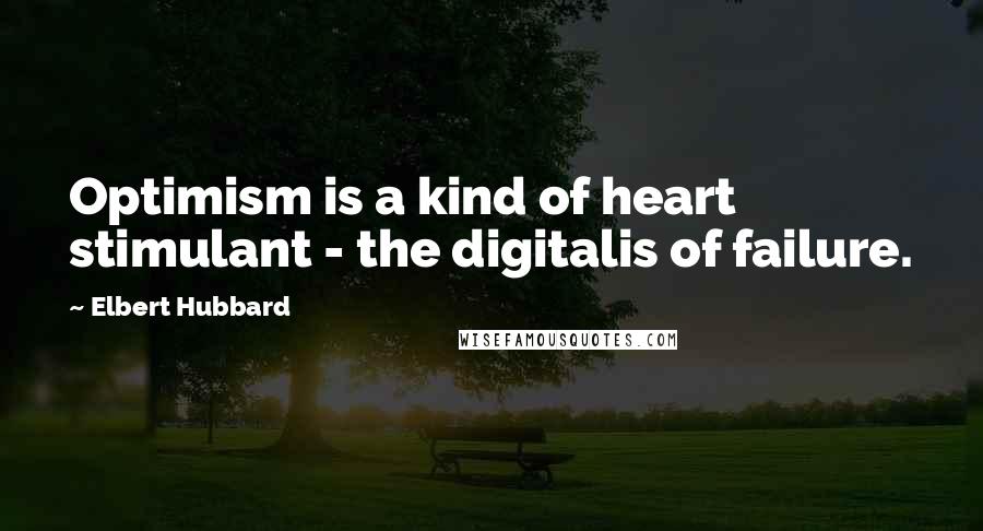 Elbert Hubbard Quotes: Optimism is a kind of heart stimulant - the digitalis of failure.